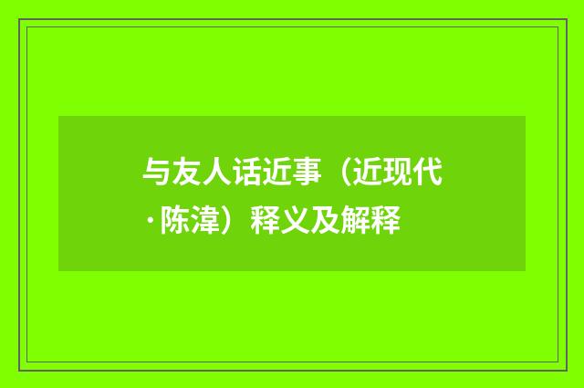与友人话近事（近现代·陈湋）释义及解释