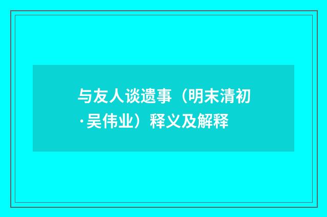 与友人谈遗事（明末清初·吴伟业）释义及解释
