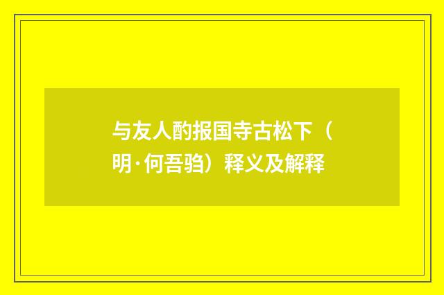 与友人酌报国寺古松下（明·何吾驺）释义及解释