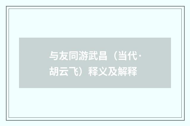 与友同游武昌（当代·胡云飞）释义及解释