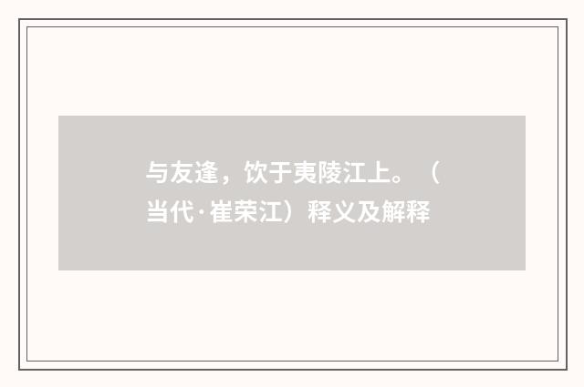 与友逢，饮于夷陵江上。（当代·崔荣江）释义及解释