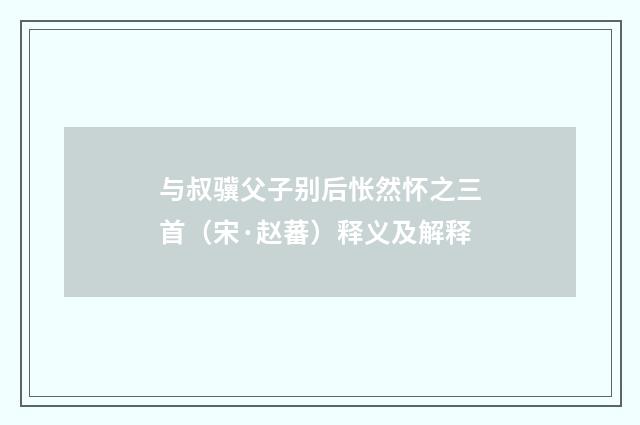 与叔骥父子别后怅然怀之三首（宋·赵蕃）释义及解释