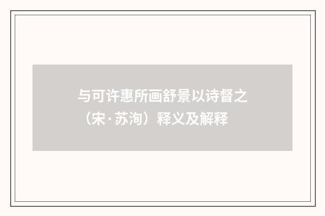 与可许惠所画舒景以诗督之（宋·苏洵）释义及解释