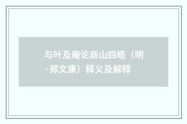 与叶及庵论商山四皓（明·郑文康）释义及解释