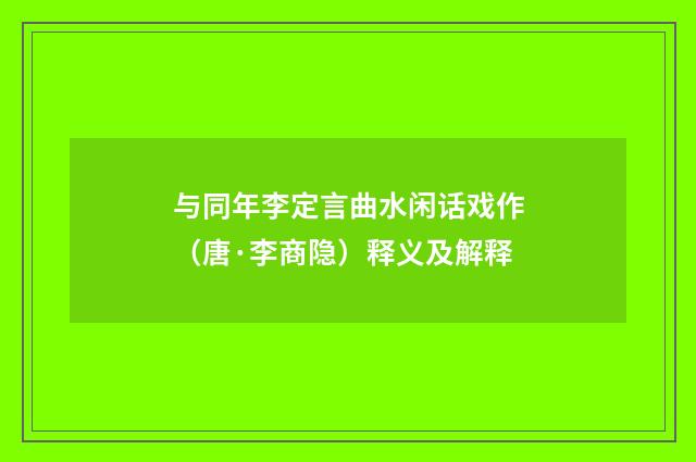 与同年李定言曲水闲话戏作（唐·李商隐）释义及解释