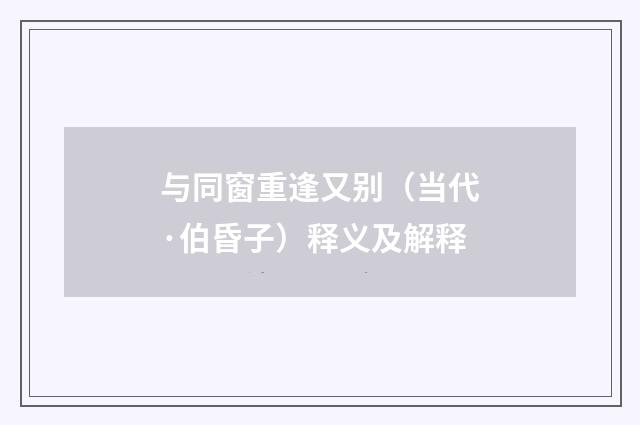 与同窗重逢又别（当代·伯昏子）释义及解释