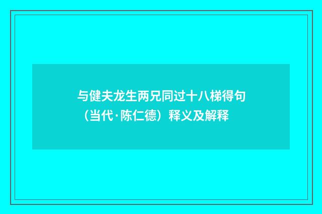 与健夫龙生两兄同过十八梯得句（当代·陈仁德）释义及解释