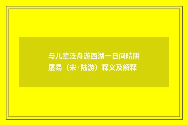 与儿辈泛舟游西湖一日间晴阴屡易（宋·陆游）释义及解释