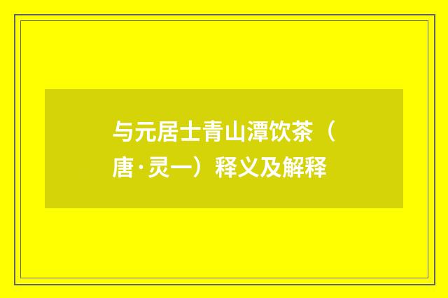 与元居士青山潭饮茶（唐·灵一）释义及解释