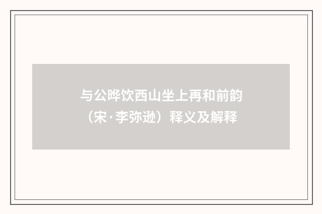 与公晔饮西山坐上再和前韵（宋·李弥逊）释义及解释