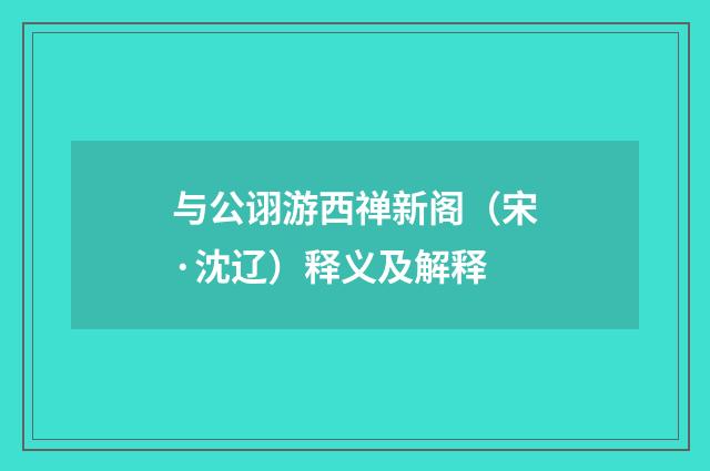 与公诩游西禅新阁（宋·沈辽）释义及解释