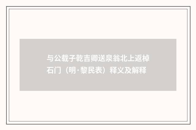 与公载子乾吉卿送泉翁北上返棹石门（明·黎民表）释义及解释