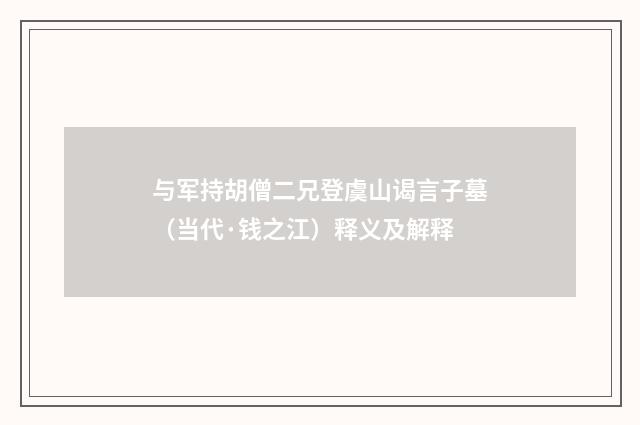 与军持胡僧二兄登虞山谒言子墓（当代·钱之江）释义及解释