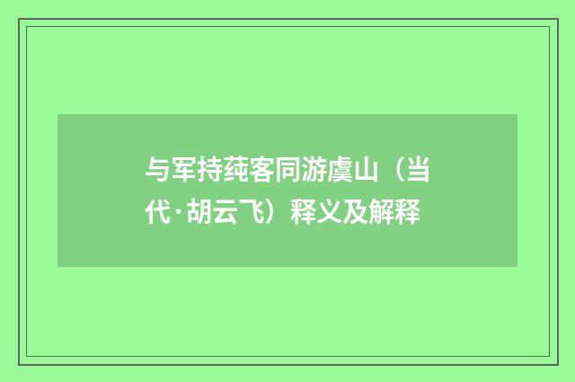 与军持莼客同游虞山（当代·胡云飞）释义及解释