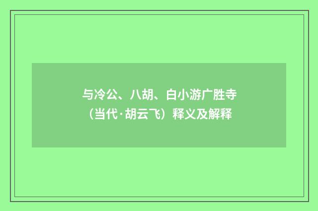 与冷公、八胡、白小游广胜寺（当代·胡云飞）释义及解释