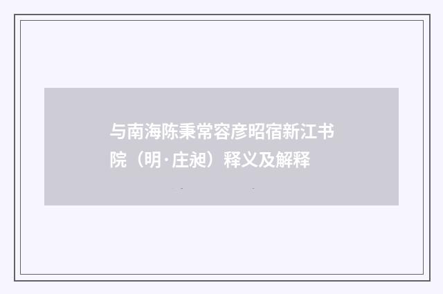 与南海陈秉常容彦昭宿新江书院（明·庄昶）释义及解释