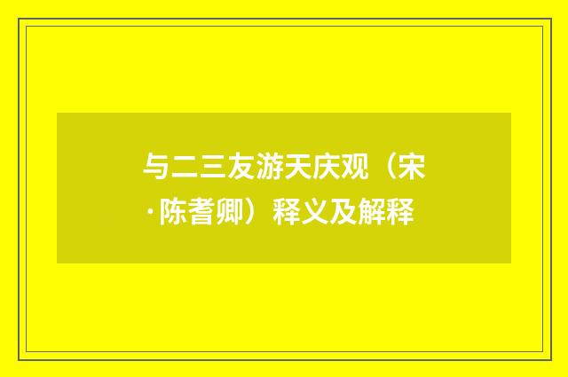 与二三友游天庆观（宋·陈耆卿）释义及解释