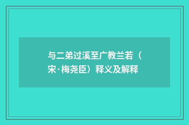 与二弟过溪至广教兰若（宋·梅尧臣）释义及解释