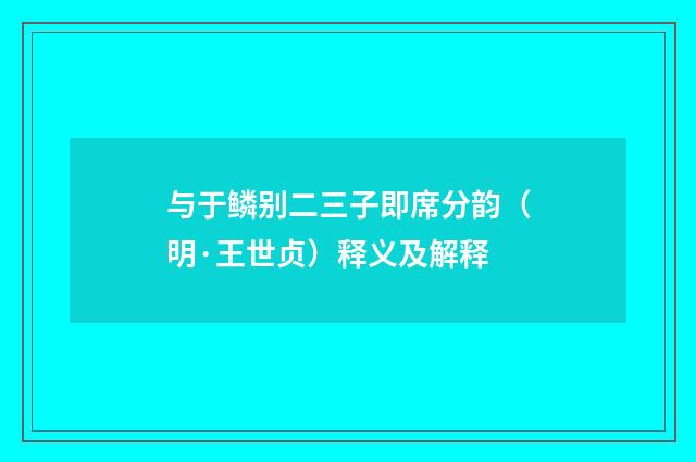与于鳞别二三子即席分韵（明·王世贞）释义及解释