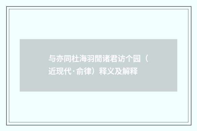 与亦同杜海羽閒诸君访个园（近现代·俞律）释义及解释