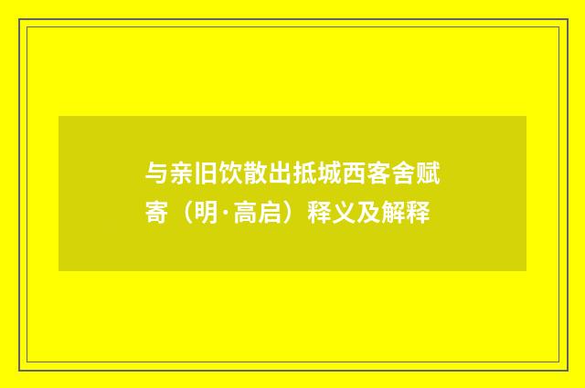 与亲旧饮散出抵城西客舍赋寄（明·高启）释义及解释