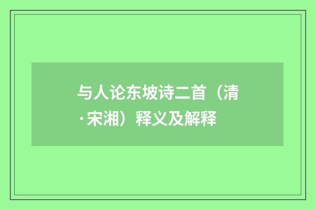 与人论东坡诗二首（清·宋湘）释义及解释