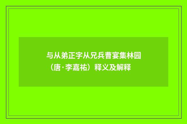 与从弟正字从兄兵曹宴集林园（唐·李嘉祐）释义及解释
