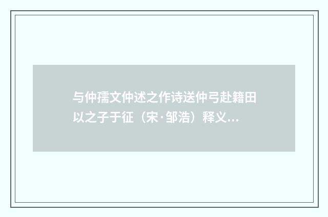 与仲孺文仲述之作诗送仲弓赴籍田以之子于征（宋·邹浩）释义及解释