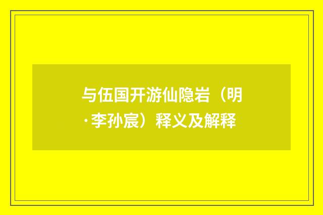 与伍国开游仙隐岩（明·李孙宸）释义及解释