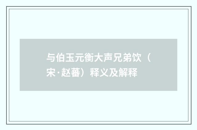 与伯玉元衡大声兄弟饮（宋·赵蕃）释义及解释