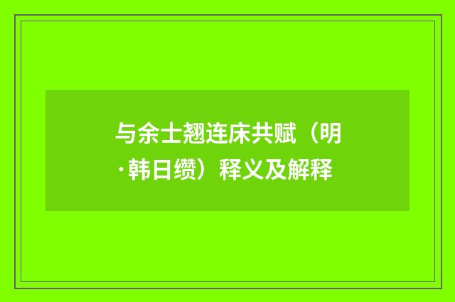 与余士翘连床共赋（明·韩日缵）释义及解释