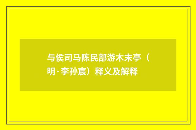 与侯司马陈民部游木末亭（明·李孙宸）释义及解释