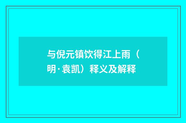 与倪元镇饮得江上雨（明·袁凯）释义及解释