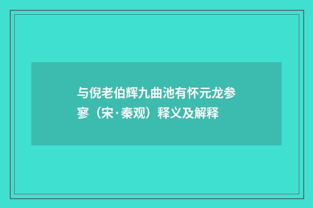 与倪老伯辉九曲池有怀元龙参寥（宋·秦观）释义及解释