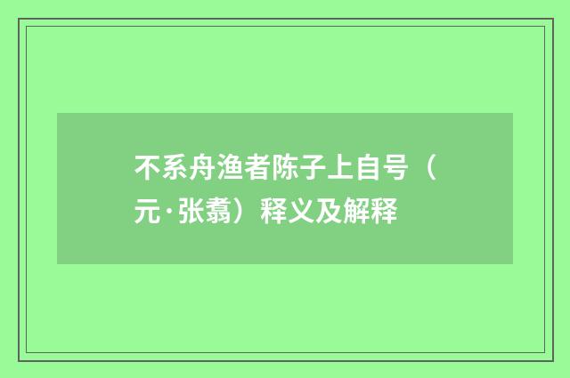 不系舟渔者陈子上自号（元·张翥）释义及解释