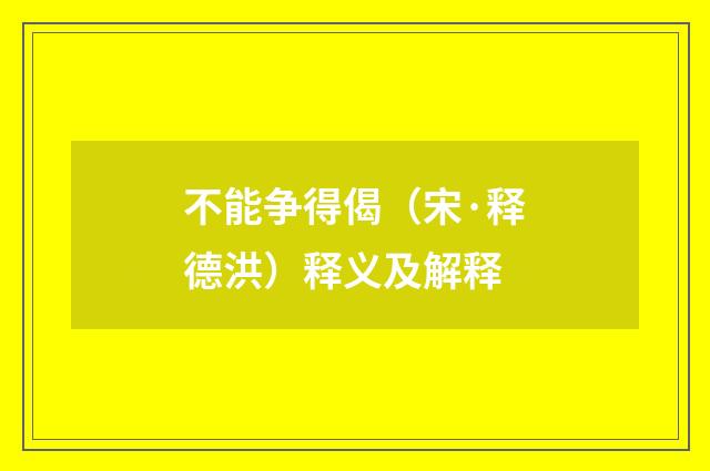 不能争得偈（宋·释德洪）释义及解释
