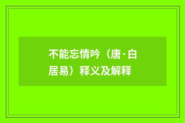 不能忘情吟（唐·白居易）释义及解释