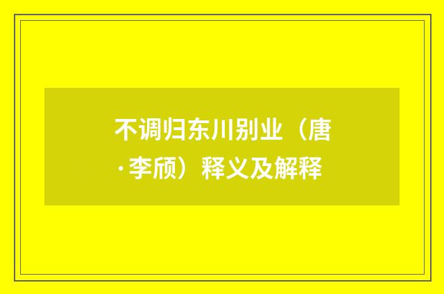 不调归东川别业（唐·李颀）释义及解释