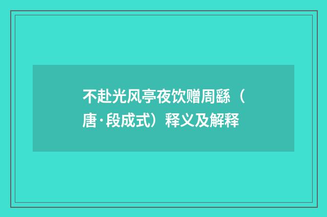 不赴光风亭夜饮赠周繇（唐·段成式）释义及解释