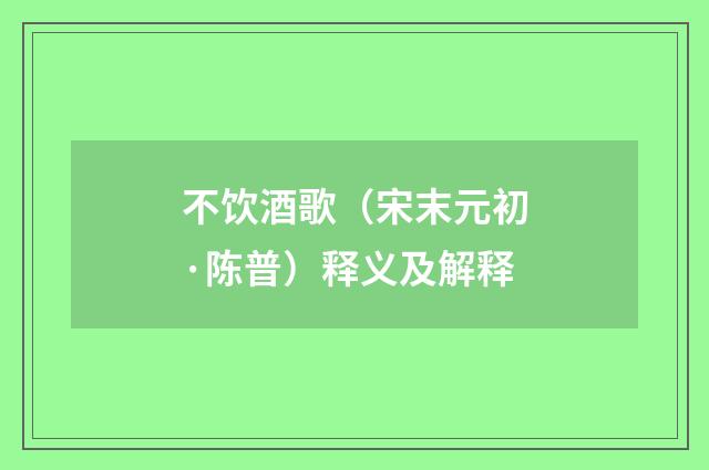 不饮酒歌（宋末元初·陈普）释义及解释