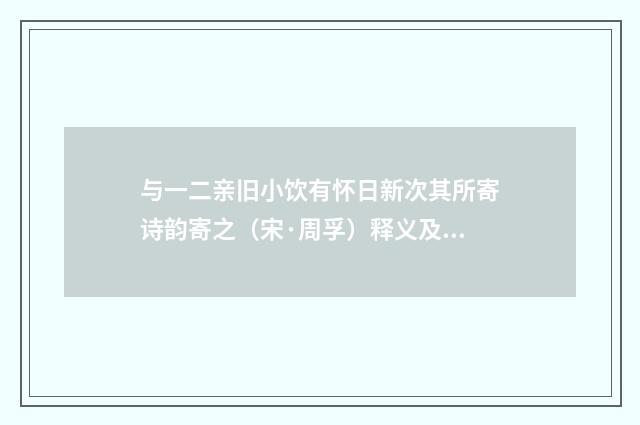 与一二亲旧小饮有怀日新次其所寄诗韵寄之（宋·周孚）释义及解释