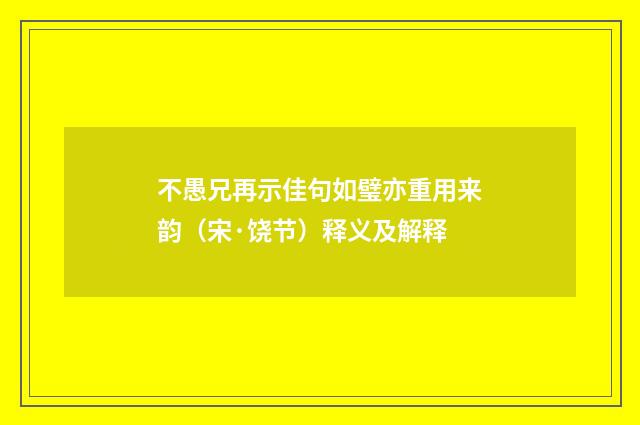 不愚兄再示佳句如璧亦重用来韵（宋·饶节）释义及解释