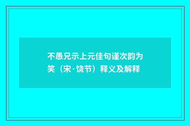不愚兄示上元佳句谨次韵为笑（宋·饶节）释义及解释