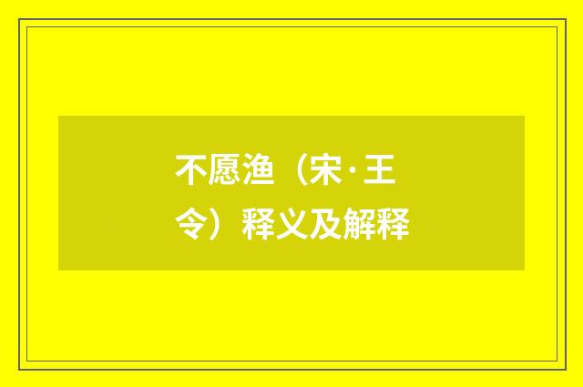不愿渔（宋·王令）释义及解释