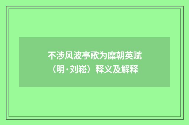 不涉风波亭歌为糜朝英赋（明·刘崧）释义及解释