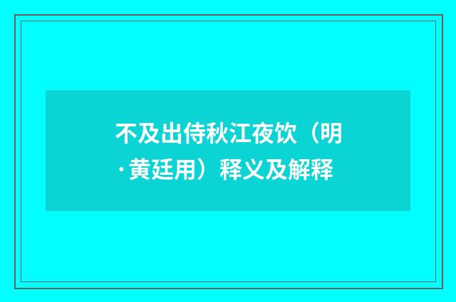 不及出侍秋江夜饮（明·黄廷用）释义及解释