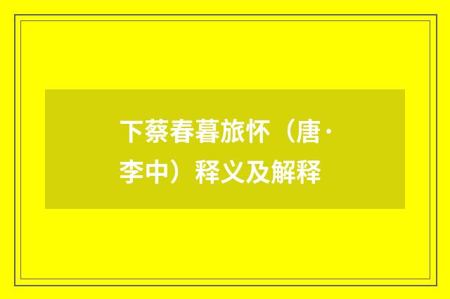 下蔡春暮旅怀（唐·李中）释义及解释