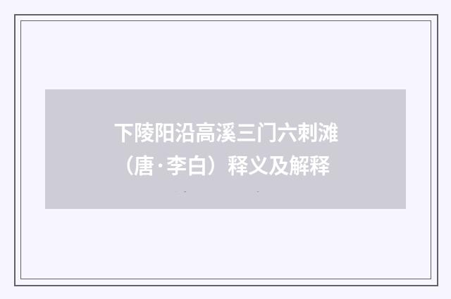 下陵阳沿高溪三门六刺滩（唐·李白）释义及解释