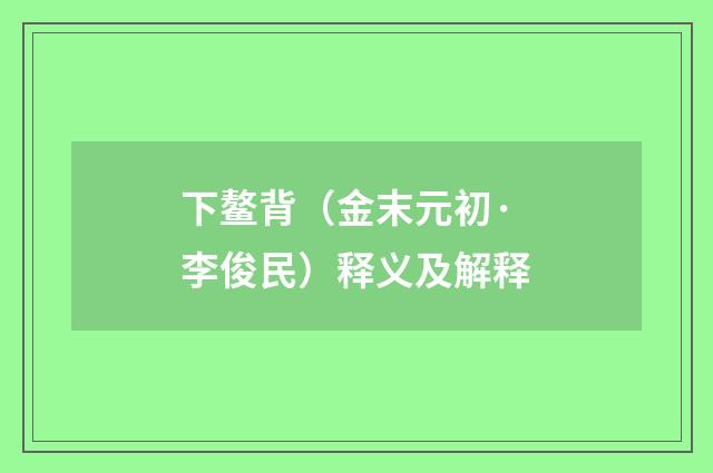 下鳌背（金末元初·李俊民）释义及解释