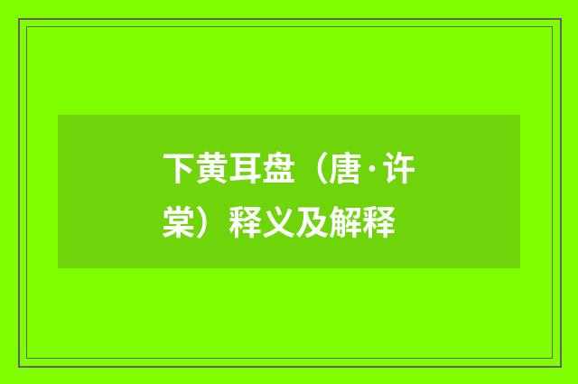 下黄耳盘（唐·许棠）释义及解释